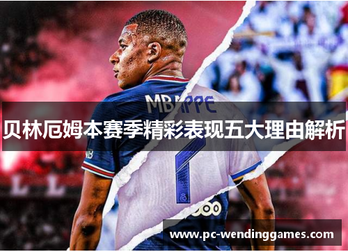 贝林厄姆本赛季精彩表现五大理由解析