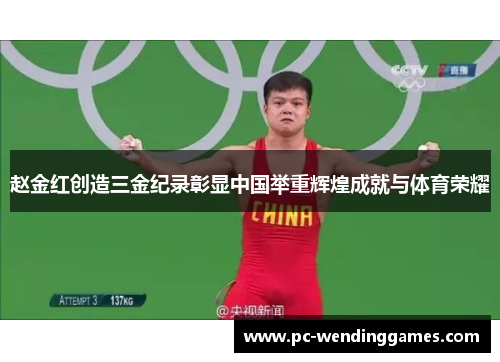 赵金红创造三金纪录彰显中国举重辉煌成就与体育荣耀