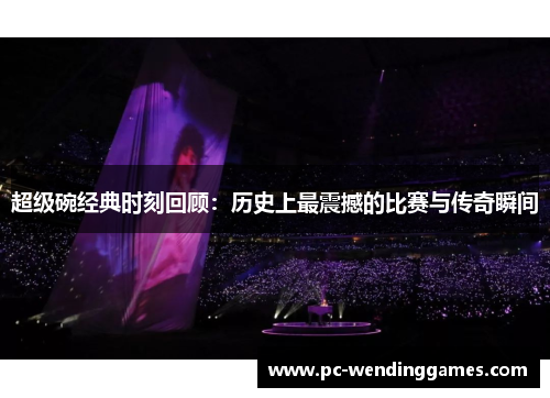 超级碗经典时刻回顾:历史上最震撼的比赛与传奇瞬间 超级碗经典时刻回顾:历史上最震撼的比赛与传奇瞬间