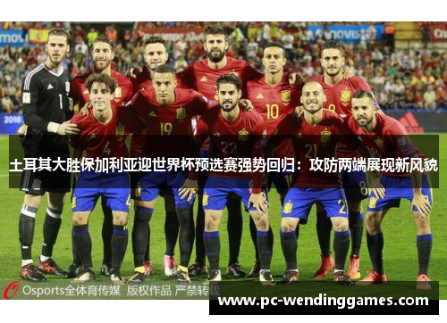 土耳其大胜保加利亚迎世界杯预选赛强势回归：攻防两端展现新风貌