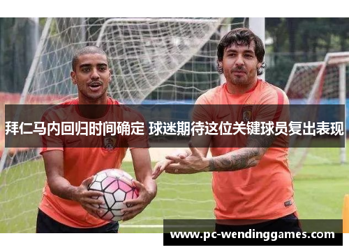 拜仁马内回归时间确定 球迷期待这位关键球员复出表现