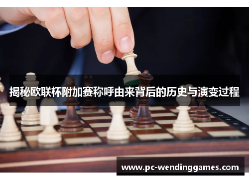 揭秘欧联杯附加赛称呼由来背后的历史与演变过程