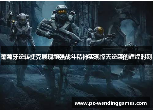 葡萄牙逆转捷克展现顽强战斗精神实现惊天逆袭的辉煌时刻