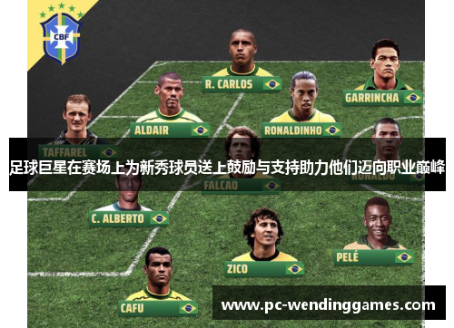 足球巨星在赛场上为新秀球员送上鼓励与支持助力他们迈向职业巅峰