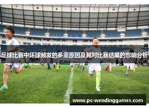 足球比赛中坏球频发的多重原因及其对比赛结果的影响分析