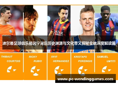 波尔蒂足球俱乐部名字背后历史渊源与文化意义探秘全貌深度解读篇