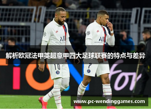 解析欧冠法甲英超意甲四大足球联赛的特点与差异