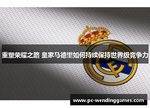 重塑荣耀之路 皇家马德里如何持续保持世界级竞争力