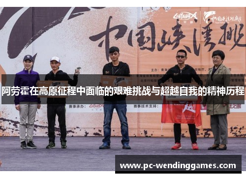 阿劳霍在高原征程中面临的艰难挑战与超越自我的精神历程