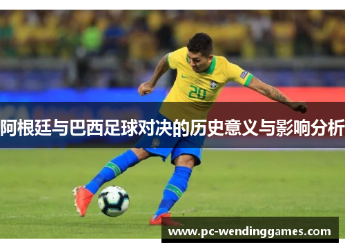阿根廷与巴西足球对决的历史意义与影响分析