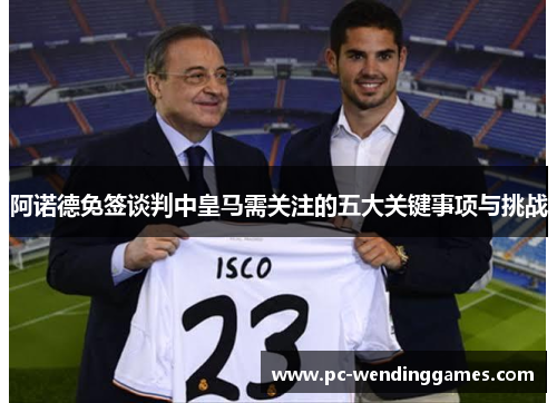 阿诺德免签谈判中皇马需关注的五大关键事项与挑战