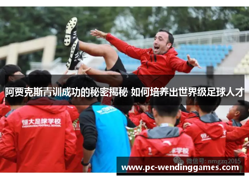 阿贾克斯青训成功的秘密揭秘 如何培养出世界级足球人才