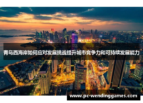青岛西海岸如何应对发展挑战提升城市竞争力和可持续发展能力