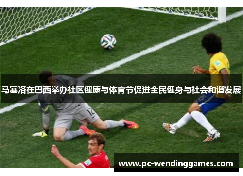 马塞洛在巴西举办社区健康与体育节促进全民健身与社会和谐发展