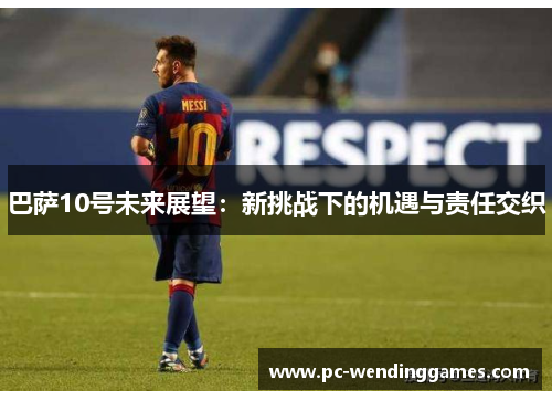 巴萨10号未来展望：新挑战下的机遇与责任交织