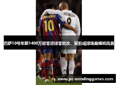 巴萨10号年薪1400万却零进球零助攻,背影成球场最尴尬风景 巴萨10号年薪1400万却零进球零助攻,背影成球场最尴尬风景
