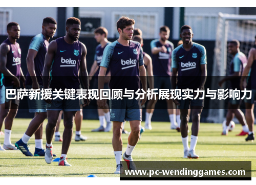 巴萨新援关键表现回顾与分析展现实力与影响力 巴萨新援关键表现回顾与分析展现实力与影响力