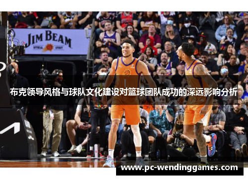 布克领导风格与球队文化建设对篮球团队成功的深远影响分析 布克领导风格与球队文化建设对篮球团队成功的深远影响分析