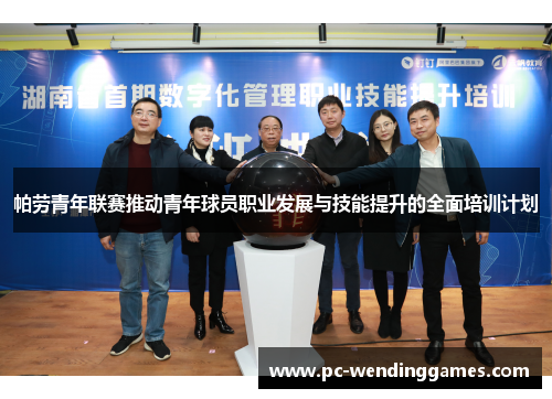 帕劳青年联赛推动青年球员职业发展与技能提升的全面培训计划 帕劳青年联赛推动青年球员职业发展与技能提升的全面培训计划
