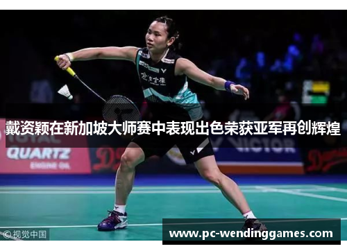 戴资颖在新加坡大师赛中表现出色荣获亚军再创辉煌