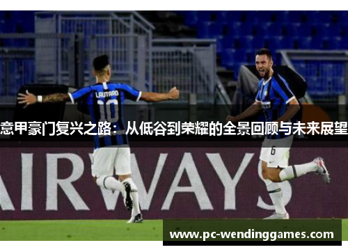 意甲豪门复兴之路：从低谷到荣耀的全景回顾与未来展望