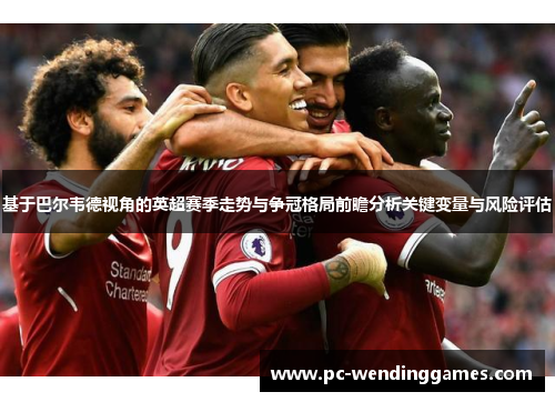 基于巴尔韦德视角的英超赛季走势与争冠格局前瞻分析关键变量与风险评估
