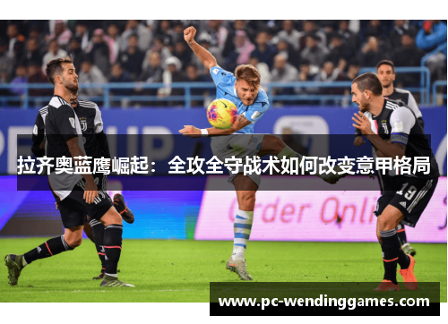拉齐奥蓝鹰崛起：全攻全守战术如何改变意甲格局