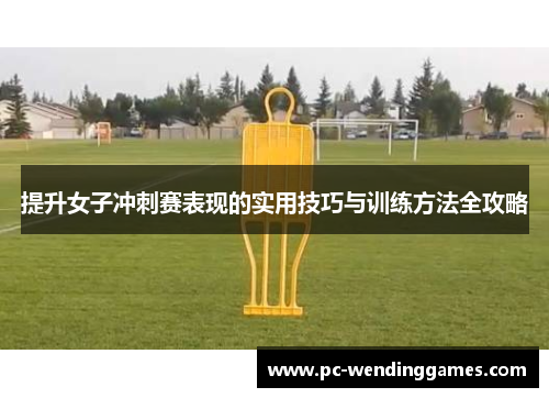 提升女子冲刺赛表现的实用技巧与训练方法全攻略