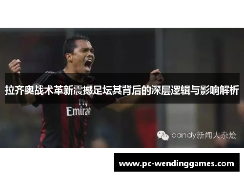 拉齐奥战术革新震撼足坛其背后的深层逻辑与影响解析