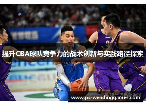 提升CBA球队竞争力的战术创新与实践路径探索