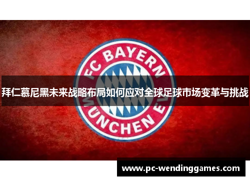 拜仁慕尼黑未来战略布局如何应对全球足球市场变革与挑战