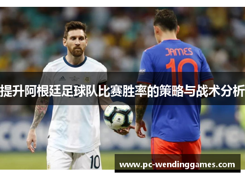 提升阿根廷足球队比赛胜率的策略与战术分析