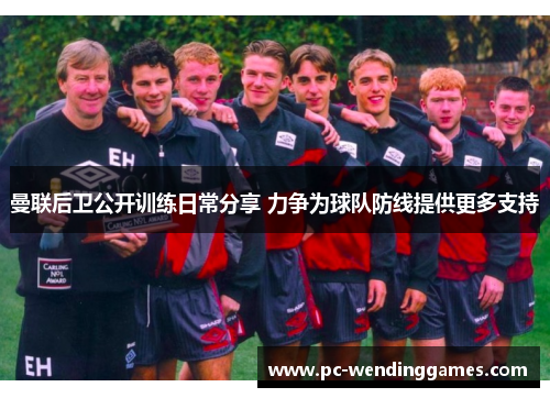 曼联后卫公开训练日常分享 力争为球队防线提供更多支持