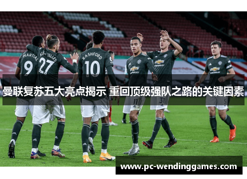 曼联复苏五大亮点揭示 重回顶级强队之路的关键因素