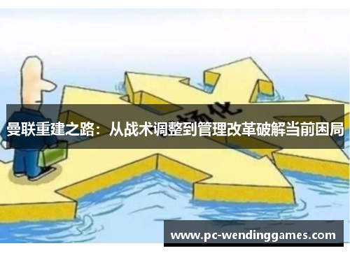 曼联重建之路：从战术调整到管理改革破解当前困局