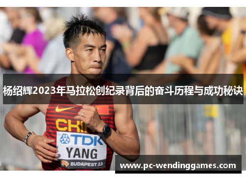 杨绍辉2023年马拉松创纪录背后的奋斗历程与成功秘诀