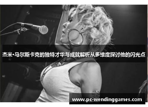 杰米·马尔斯卡克的独特才华与成就解析从多维度探讨他的闪光点