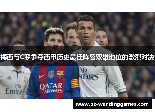 梅西与C罗争夺西甲历史最佳阵容双雄地位的激烈对决