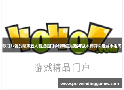 欧冠八强战聚焦五大看点豪门争锋新星崛起与战术博弈决定赛季走向