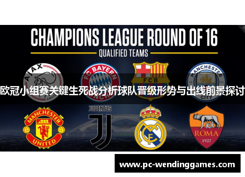 欧冠小组赛关键生死战分析球队晋级形势与出线前景探讨