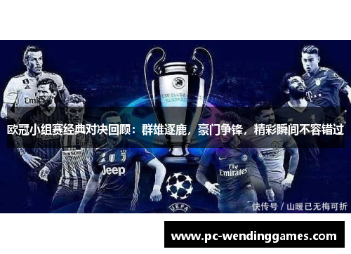 欧冠小组赛经典对决回顾：群雄逐鹿，豪门争锋，精彩瞬间不容错过