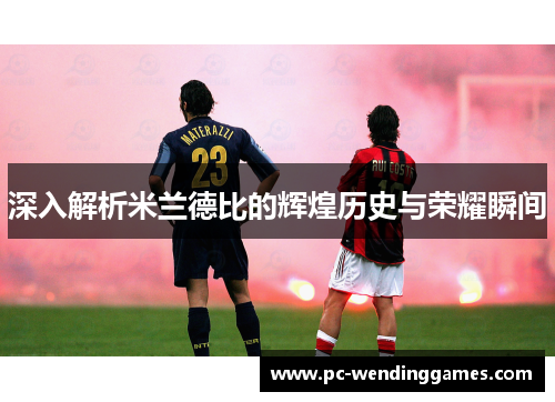 深入解析米兰德比的辉煌历史与荣耀瞬间