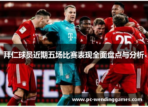 拜仁球员近期五场比赛表现全面盘点与分析